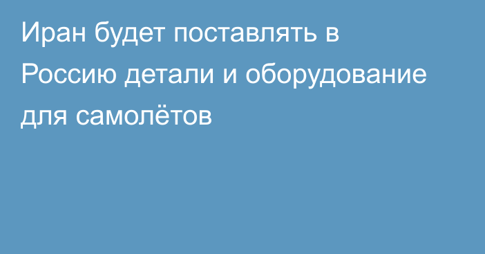 Иран будет поставлять в Россию детали и оборудование для самолётов