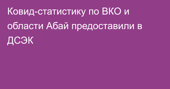 Ковид-статистику по ВКО и области Абай предоставили в ДСЭК