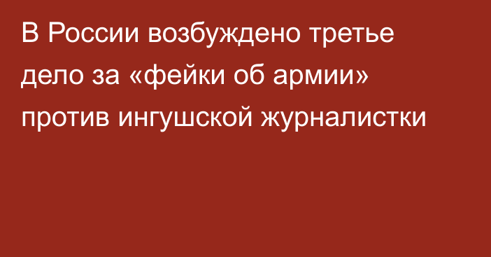 В России возбуждено третье дело за «фейки об армии» против ингушской журналистки