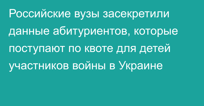 Российские вузы засекретили данные абитуриентов, которые поступают по квоте для детей участников войны в Украине