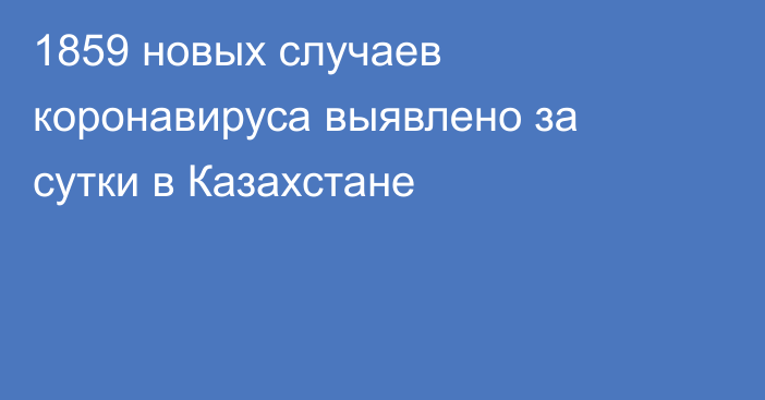 1859 новых случаев коронавируса выявлено за сутки в Казахстане