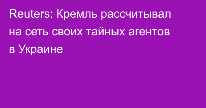 Reuters: Кремль рассчитывал на сеть своих тайных агентов в Украине