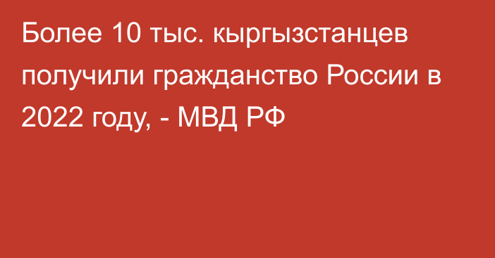 Более 10 тыс. кыргызстанцев получили гражданство России в 2022 году, - МВД РФ