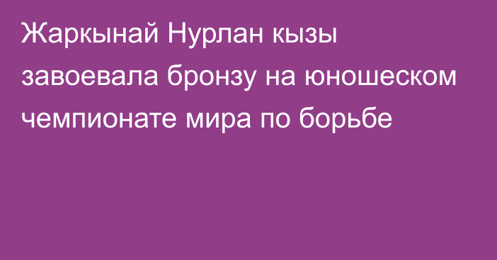 Жаркынай Нурлан кызы завоевала бронзу на юношеском чемпионате мира по борьбе