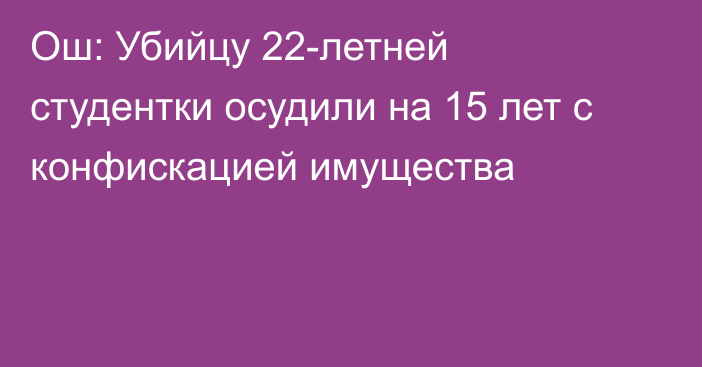 Ош: Убийцу 22-летней студентки осудили на 15 лет с конфискацией имущества