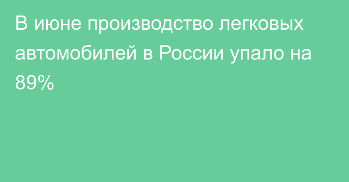 В июне производство легковых автомобилей в России упало на 89%