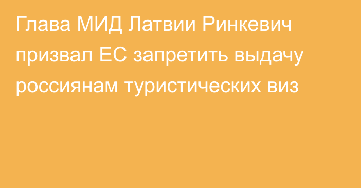 Глава МИД Латвии Ринкевич призвал ЕС запретить выдачу россиянам туристических виз