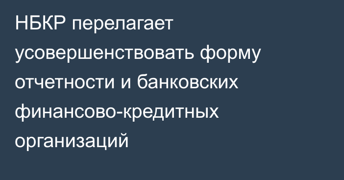 НБКР перелагает усовершенствовать форму отчетности и банковских финансово-кредитных организаций