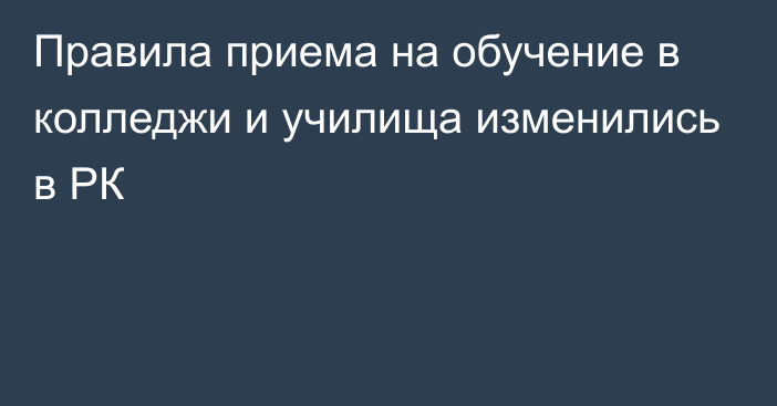 Правила приема на обучение в колледжи и училища изменились в РК