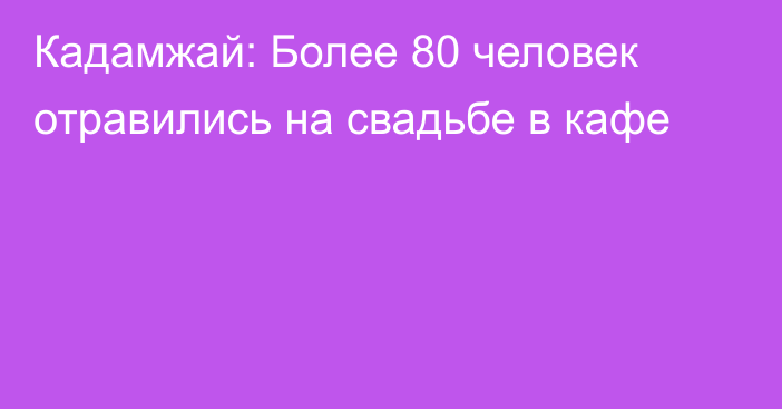 Кадамжай: Более 80 человек отравились на свадьбе в кафе