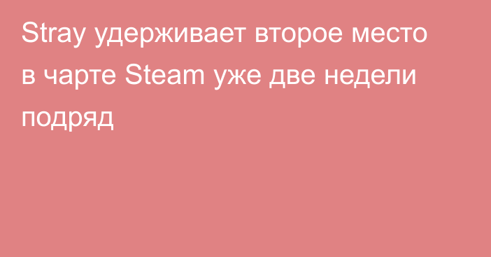 Stray удерживает второе место в чарте Steam уже две недели подряд