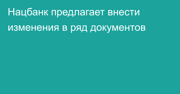 Нацбанк предлагает внести изменения в ряд документов