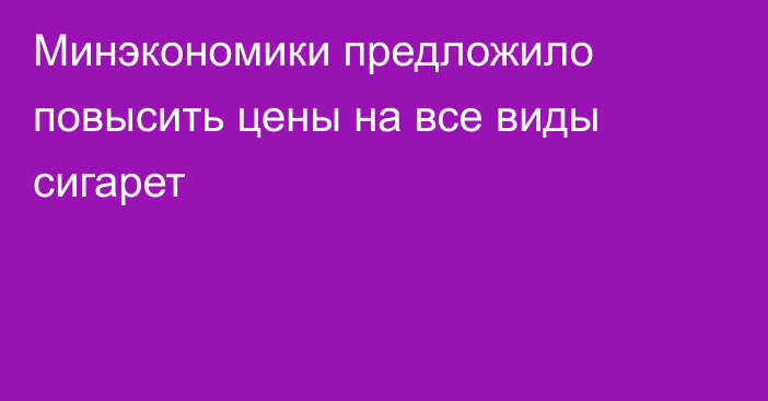 Минэкономики предложило повысить цены на все виды сигарет