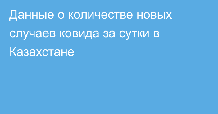 Данные о количестве новых случаев ковида за сутки в Казахстане