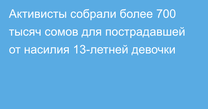 Активисты собрали более 700 тысяч сомов для пострадавшей от насилия 13-летней девочки