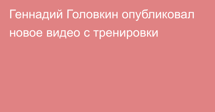  Геннадий Головкин опубликовал новое видео с тренировки