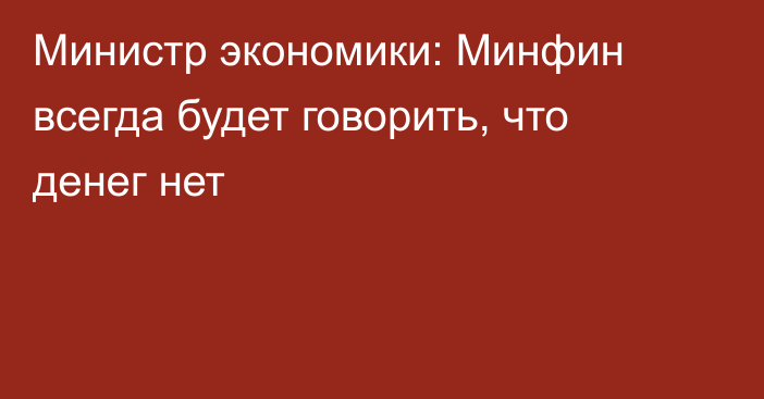 Министр экономики: Минфин всегда будет говорить, что денег нет