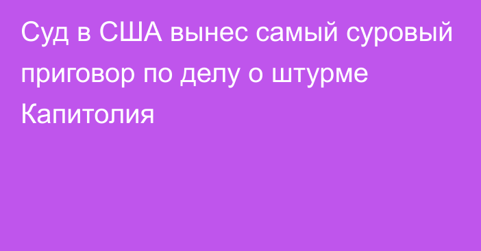 Суд в США вынес самый суровый приговор по делу о штурме Капитолия