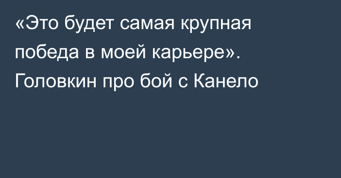 «Это будет самая крупная победа в моей карьере». Головкин про бой с Канело