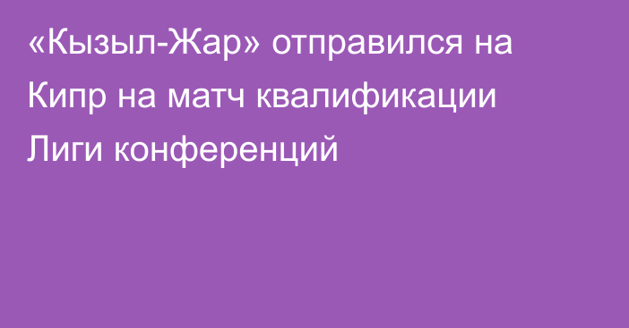 «Кызыл-Жар» отправился на Кипр на матч квалификации Лиги конференций