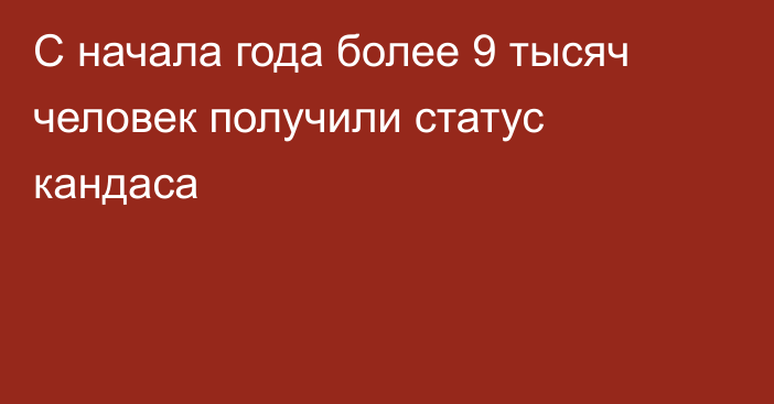 С начала года более 9 тысяч человек получили статус кандаса