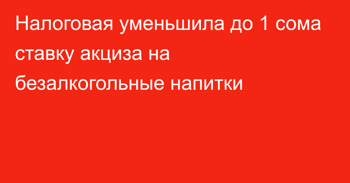 Налоговая уменьшила до 1 сома ставку акциза на безалкогольные напитки