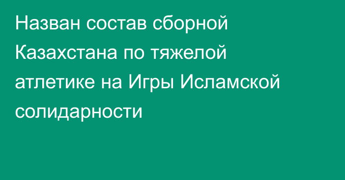 Назван состав сборной Казахстана по тяжелой атлетике на Игры Исламской солидарности