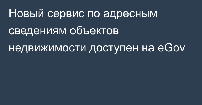 Новый сервис по адресным сведениям объектов недвижимости доступен на eGov