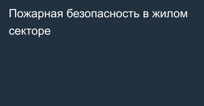 Пожарная безопасность в жилом секторе