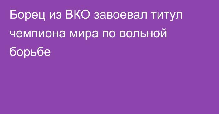 Борец из ВКО завоевал титул чемпиона мира по вольной борьбе