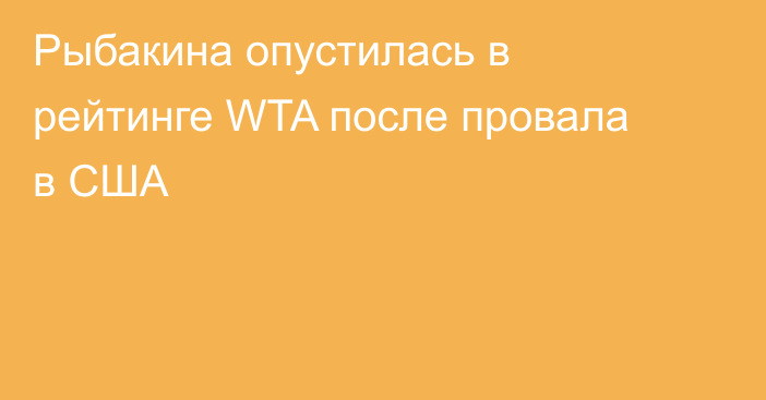 Рыбакина опустилась в рейтинге WTA после провала в США