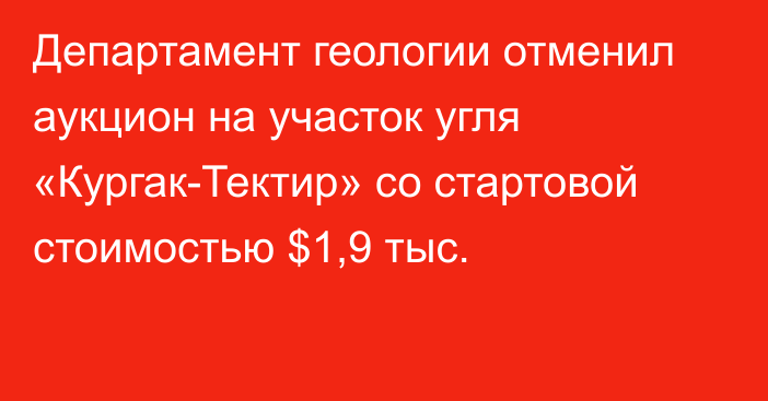 Департамент геологии отменил аукцион на участок угля «Кургак-Тектир» со стартовой стоимостью $1,9 тыс.