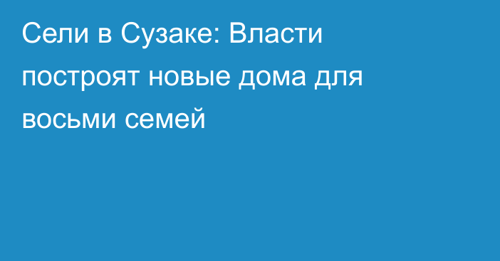 Сели в Сузаке: Власти построят новые дома для восьми семей