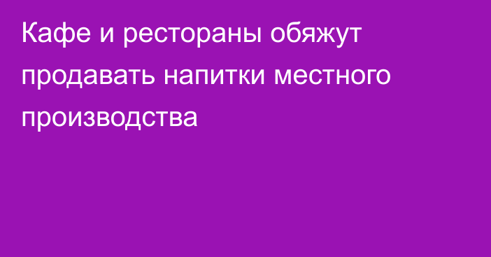 Кафе и рестораны обяжут продавать напитки местного производства