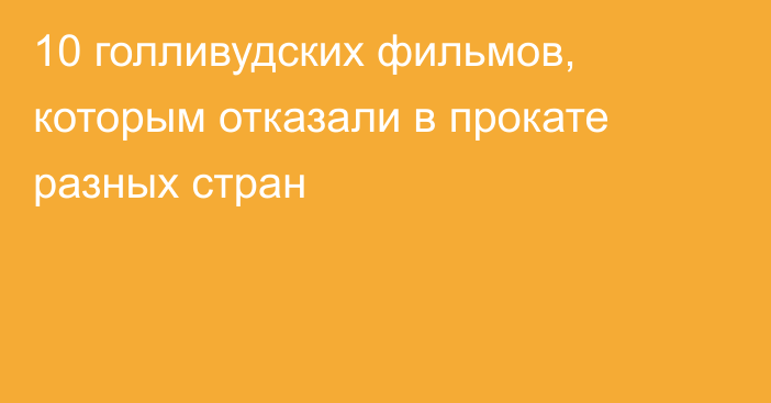 10 голливудских фильмов, которым отказали в прокате разных стран