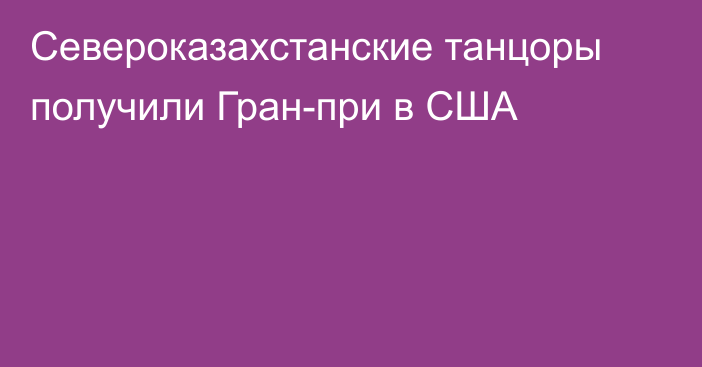 Североказахстанские танцоры получили Гран-при в США