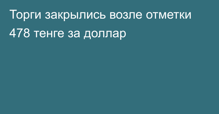 Торги закрылись возле отметки 478 тенге за доллар