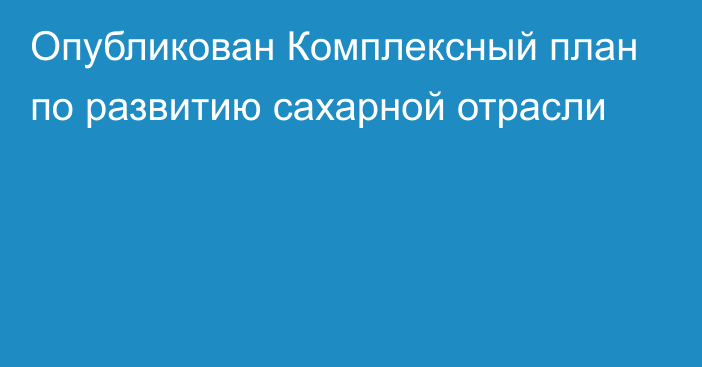 Опубликован Комплексный план по развитию сахарной отрасли