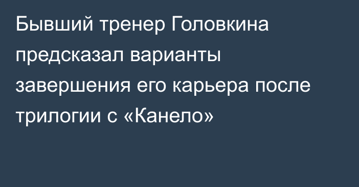 Бывший тренер Головкина предсказал варианты завершения его карьера после трилогии с «Канело»