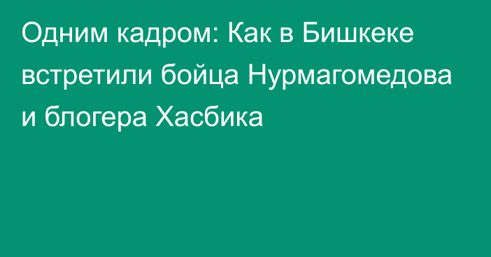 Одним кадром: Как в Бишкеке встретили бойца Нурмагомедова и блогера Хасбика