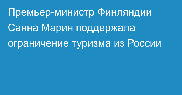 Премьер-министр Финляндии Санна Марин поддержала ограничение туризма из России