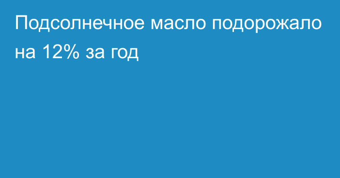 Подсолнечное масло подорожало на 12% за год