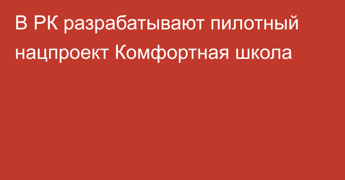 В РК разрабатывают пилотный нацпроект Комфортная школа