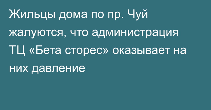 Жильцы дома по пр. Чуй жалуются, что администрация ТЦ «Бета сторес» оказывает на них давление