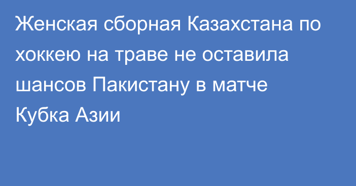 Женская сборная Казахстана по хоккею на траве не оставила шансов Пакистану в матче Кубка Азии