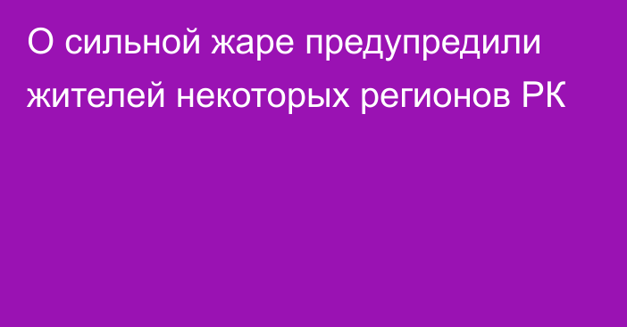 О сильной жаре предупредили жителей некоторых регионов РК