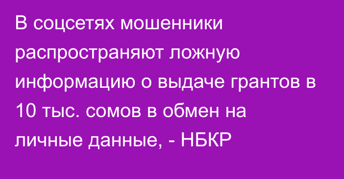 В соцсетях мошенники распространяют ложную информацию о выдаче грантов в 10 тыс. сомов в обмен на личные данные, - НБКР