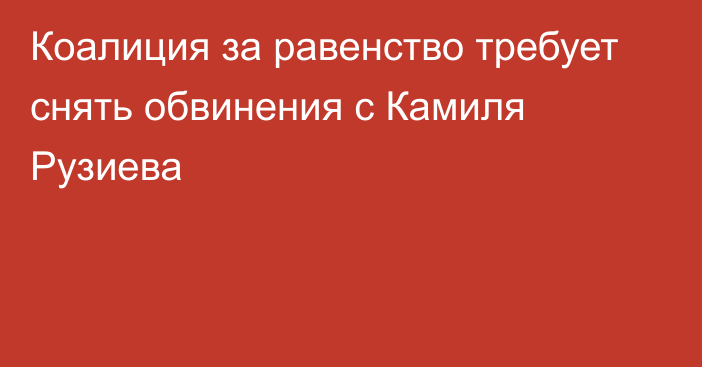 Коалиция за равенство требует снять обвинения с Камиля Рузиева