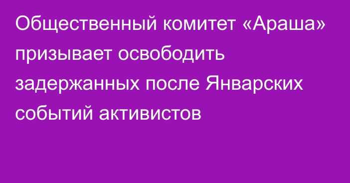 Общественный комитет «Араша» призывает освободить задержанных после Январских событий активистов