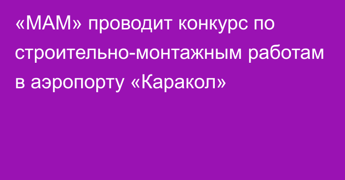 «МАМ» проводит конкурс по строительно-монтажным работам в аэропорту «Каракол»